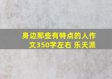 身边那些有特点的人作文350字左右 乐天派